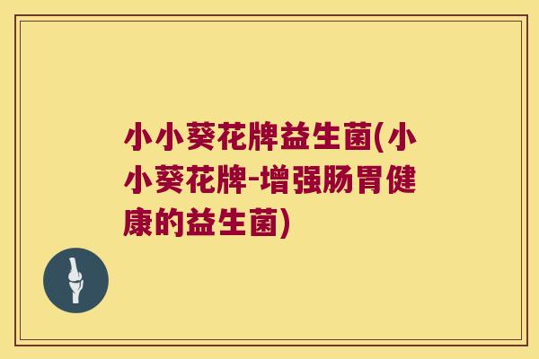 小小葵花牌益生菌(小小葵花牌-增强肠胃健康的益生菌)