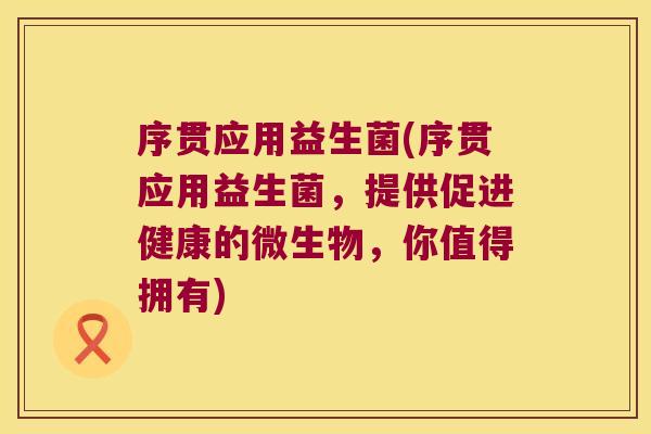 序贯应用益生菌(序贯应用益生菌，提供促进健康的微生物，你值得拥有)