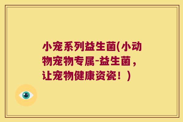 小宠系列益生菌(小动物宠物专属-益生菌，让宠物健康资瓷！)