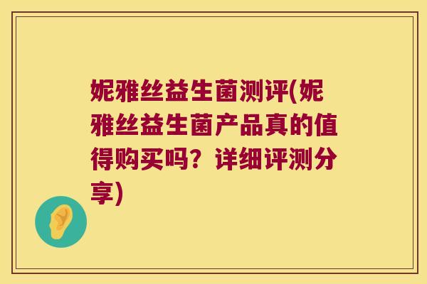 妮雅丝益生菌测评(妮雅丝益生菌产品真的值得购买吗?详细评测分享) 妮雅丝益生菌测评(妮雅丝益生菌产品真的值得购买吗?详细评测分享)