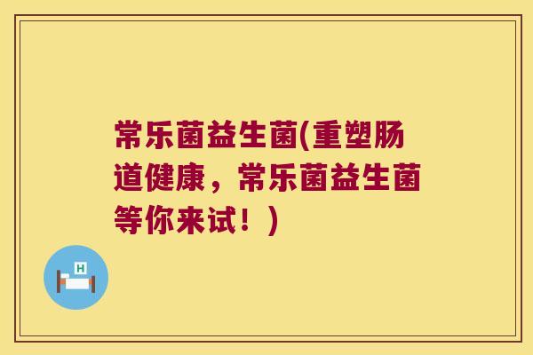 常乐菌益生菌(重塑肠道健康,常乐菌益生菌等你来试!) 常乐菌益生菌(重塑肠道健康,常乐菌益生菌等你来试!)