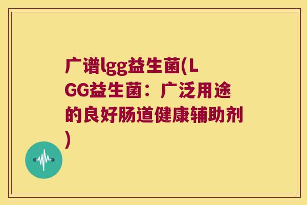 广谱lgg益生菌(LGG益生菌：广泛用途的良好肠道健康辅助剂)