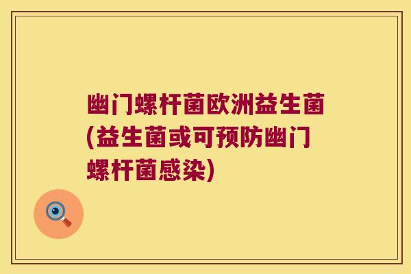 幽门螺杆菌欧洲益生菌(益生菌或可预防幽门螺杆菌感染)