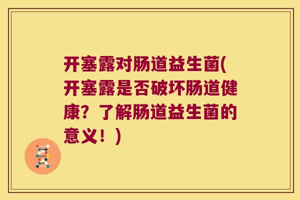 开塞露对肠道益生菌(开塞露是否破坏肠道健康？了解肠道益生菌的意义！)