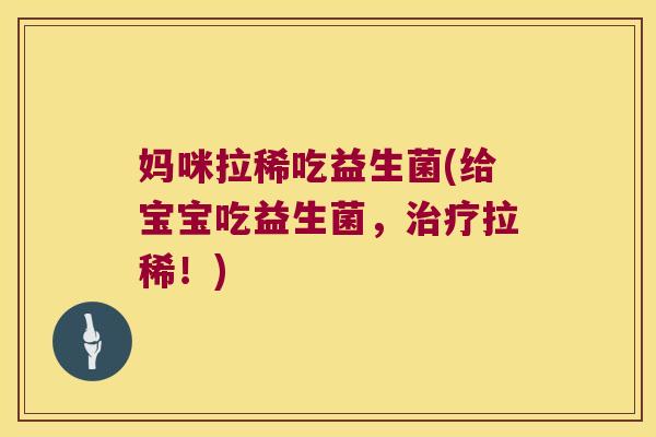 妈咪拉稀吃益生菌(给宝宝吃益生菌,拉稀!) 妈咪拉稀吃益生菌(给宝宝吃益生菌,拉稀!)