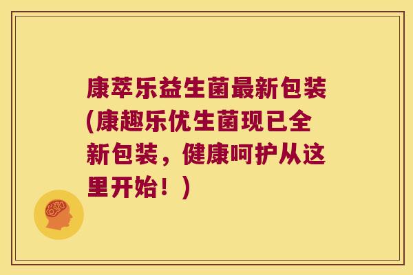 康萃乐益生菌新包装(康趣乐优生菌现已全新包装,健康呵护从这里开始!) 康萃乐益生菌新包装(康趣乐优生菌现已全新包装,健康呵护从这里开始!)