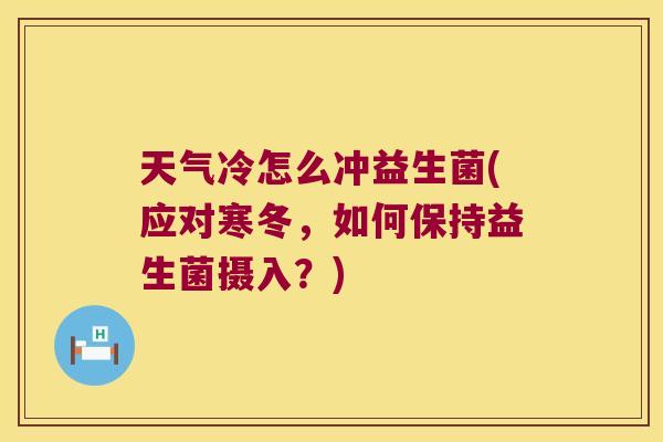 天气冷怎么冲益生菌(应对寒冬，如何保持益生菌摄入？)