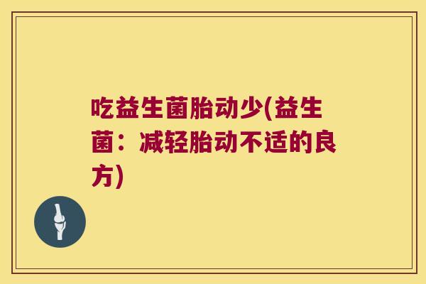 吃益生菌胎动少(益生菌：减轻胎动不适的良方)