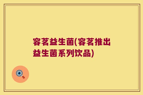 容茗益生菌(容茗推出益生菌系列饮品)