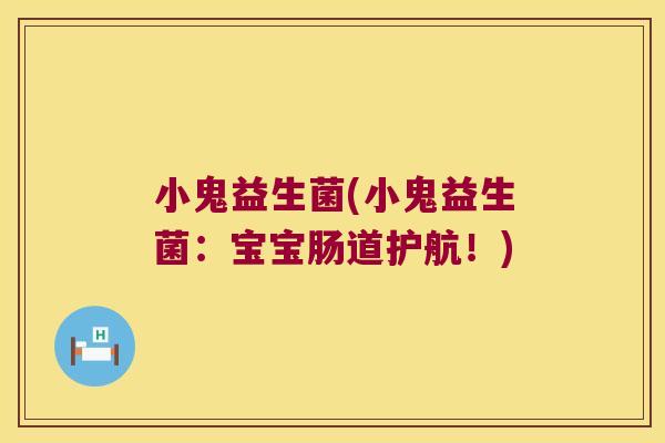 小鬼益生菌(小鬼益生菌:宝宝肠道护航!) 小鬼益生菌(小鬼益生菌:宝宝肠道护航!)