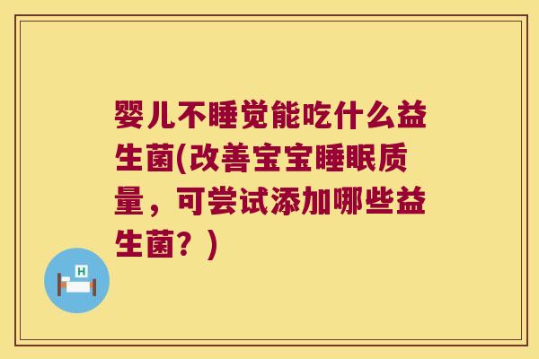 婴儿不睡觉能吃什么益生菌(改善宝宝质量,可尝试添加哪些益生菌?) 婴儿不睡觉能吃什么益生菌(改善宝宝质量,可尝试添加哪些益生菌?)