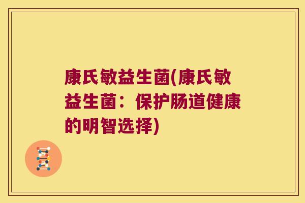 康氏敏益生菌(康氏敏益生菌：保护肠道健康的明智选择)