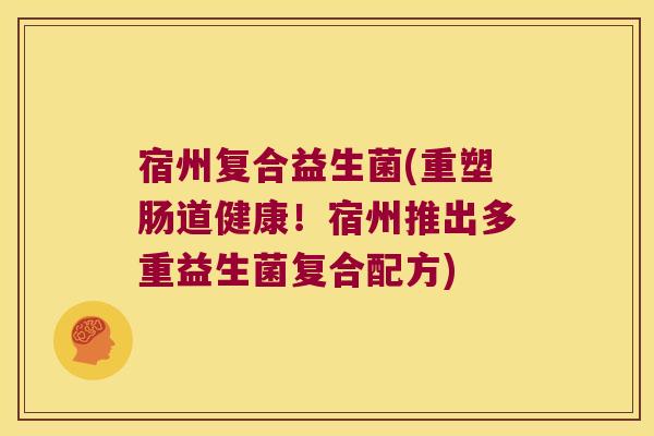 宿州复合益生菌(重塑肠道健康!宿州推出多重益生菌复合配方) 宿州复合益生菌(重塑肠道健康!宿州推出多重益生菌复合配方)
