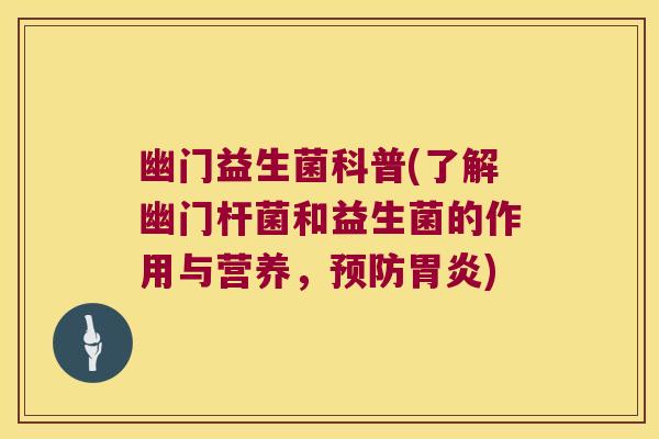 幽门益生菌科普(了解幽门杆菌和益生菌的作用与营养，预防胃炎)
