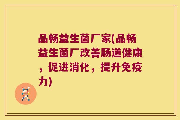 品畅益生菌厂家(品畅益生菌厂改善肠道健康，促进消化，提升力)