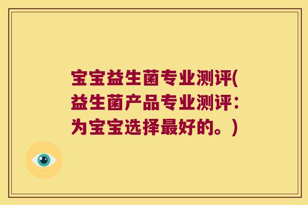 宝宝益生菌专业测评(益生菌产品专业测评：为宝宝选择最好的。)