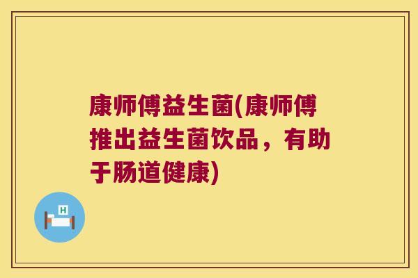 康师傅益生菌(康师傅推出益生菌饮品，有助于肠道健康)