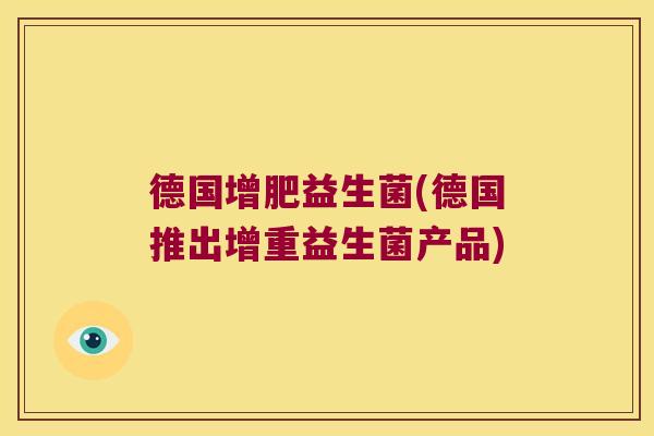 德国增肥益生菌(德国推出增重益生菌产品)