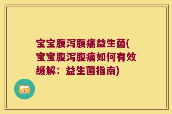 宝宝腹泻腹痛益生菌(宝宝腹泻腹痛如何有效缓解：益生菌指南)
