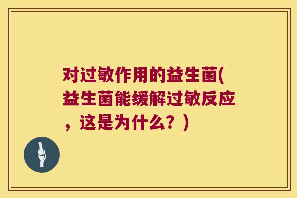 对过敏作用的益生菌(益生菌能缓解过敏反应，这是为什么？)