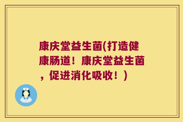 康庆堂益生菌(打造健康肠道！康庆堂益生菌，促进消化吸收！)