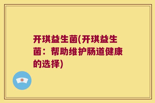 开琪益生菌(开琪益生菌：帮助维护肠道健康的选择)