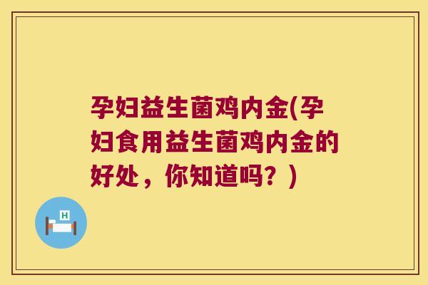 孕妇益生菌鸡内金(孕妇食用益生菌鸡内金的好处,你知道吗?) 孕妇益生菌鸡内金(孕妇食用益生菌鸡内金的好处,你知道吗?)