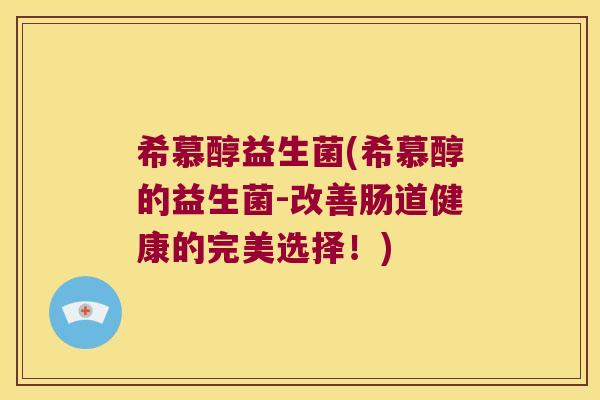 希慕醇益生菌(希慕醇的益生菌-改善肠道健康的完美选择！)