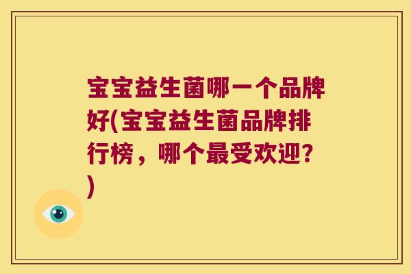 宝宝益生菌哪一个品牌好(宝宝益生菌品牌排行榜,哪个受欢迎?) 宝宝益生菌哪一个品牌好(宝宝益生菌品牌排行榜,哪个受欢迎?)