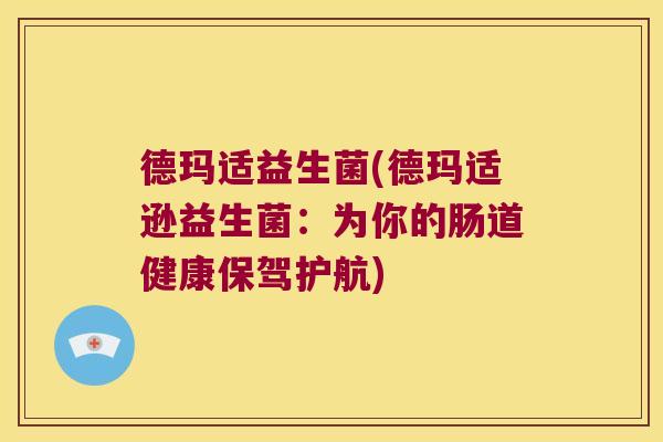 德玛适益生菌(德玛适逊益生菌：为你的肠道健康保驾护航)