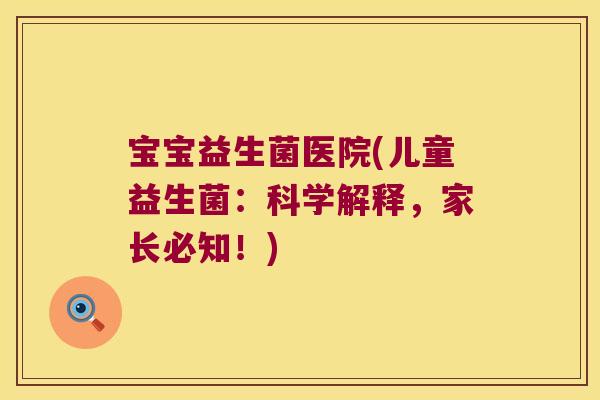宝宝益生菌医院(儿童益生菌:科学解释,家长必知!) 宝宝益生菌医院(儿童益生菌:科学解释,家长必知!)