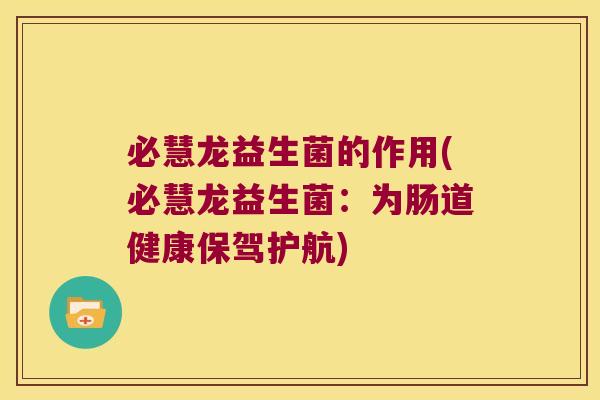 必慧龙益生菌的作用(必慧龙益生菌:为肠道健康保驾护航) 必慧龙益生菌的作用(必慧龙益生菌:为肠道健康保驾护航)