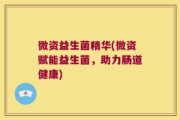 微资益生菌精华(微资赋能益生菌，助力肠道健康)