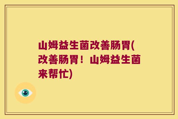 山姆益生菌改善肠胃(改善肠胃!山姆益生菌来帮忙) 山姆益生菌改善肠胃(改善肠胃!山姆益生菌来帮忙)