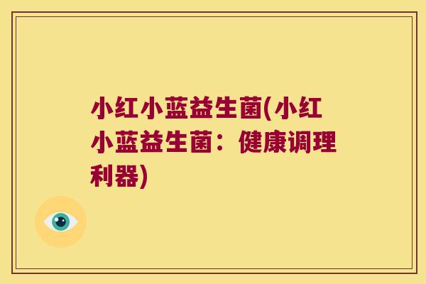 小红小蓝益生菌(小红小蓝益生菌：健康调理利器)