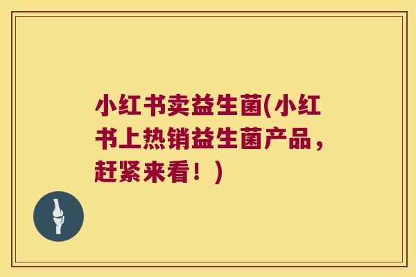 小红书卖益生菌(小红书上热销益生菌产品，赶紧来看！)