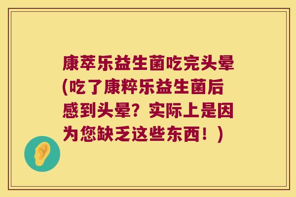 康萃乐益生菌吃完头晕(吃了康粹乐益生菌后感到头晕？实际上是因为您缺乏这些东西！)