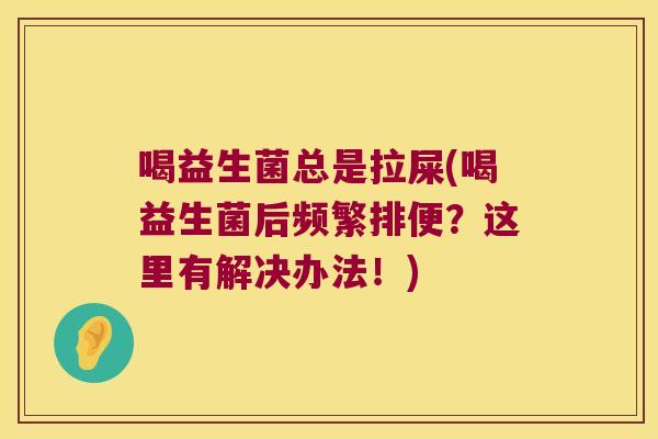 喝益生菌总是拉屎(喝益生菌后频繁排便?这里有解决办法!) 喝益生菌总是拉屎(喝益生菌后频繁排便?这里有解决办法!)