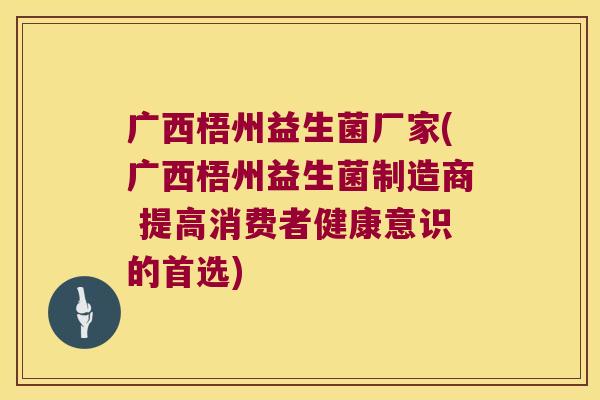 广西梧州益生菌厂家(广西梧州益生菌制造商 提高消费者健康意识的首选)