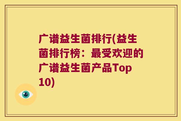 广谱益生菌排行(益生菌排行榜：最受欢迎的广谱益生菌产品Top10)