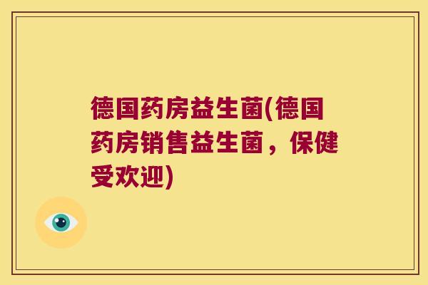 德国药房益生菌(德国药房销售益生菌，保健受欢迎)