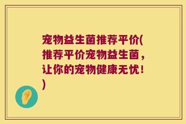 宠物益生菌推荐平价(推荐平价宠物益生菌，让你的宠物健康无忧！)