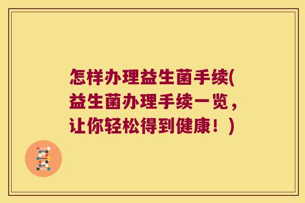 怎样办理益生菌手续(益生菌办理手续一览，让你轻松得到健康！)