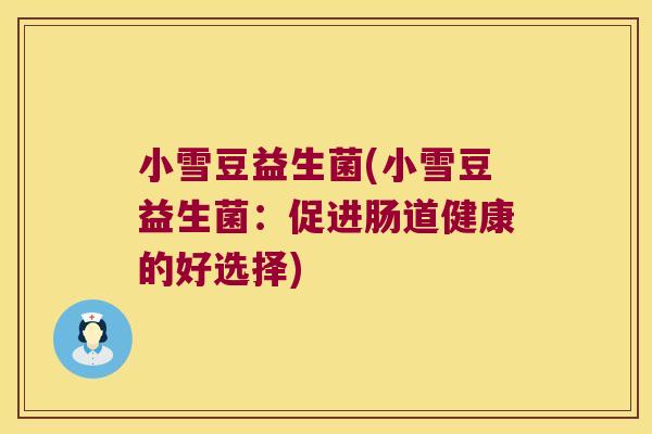 小雪豆益生菌(小雪豆益生菌：促进肠道健康的好选择)
