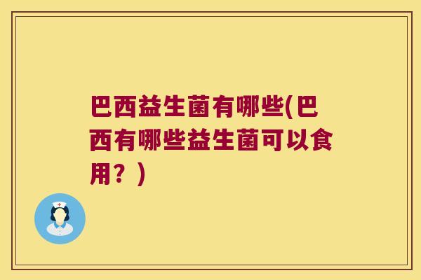 巴西益生菌有哪些(巴西有哪些益生菌可以食用？)