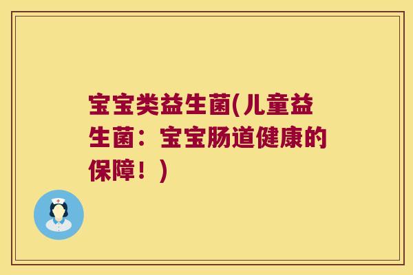 宝宝类益生菌(儿童益生菌:宝宝肠道健康的保障!) 宝宝类益生菌(儿童益生菌:宝宝肠道健康的保障!)