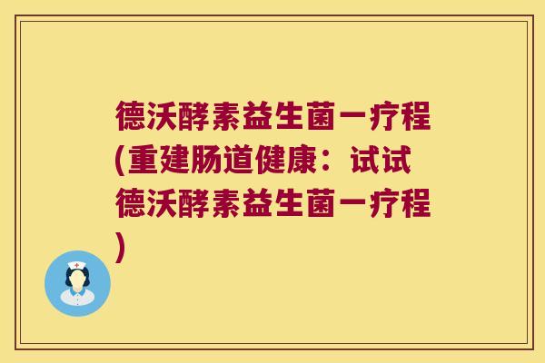 德沃酵素益生菌一疗程(重建肠道健康：试试德沃酵素益生菌一疗程)
