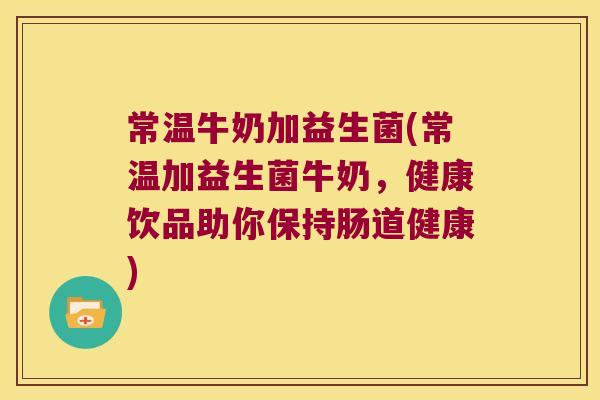 常温牛奶加益生菌(常温加益生菌牛奶,健康饮品助你保持肠道健康) 常温牛奶加益生菌(常温加益生菌牛奶,健康饮品助你保持肠道健康)