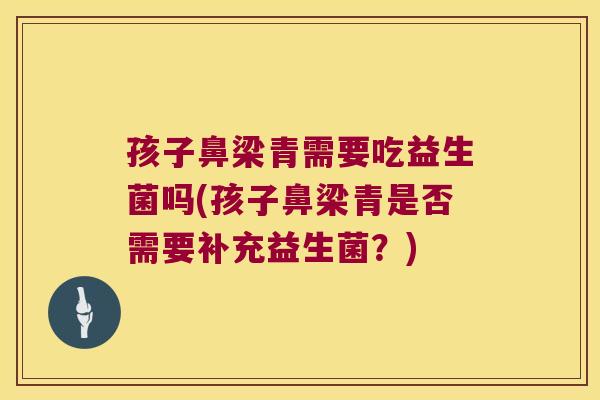 孩子鼻梁青需要吃益生菌吗(孩子鼻梁青是否需要补充益生菌？)