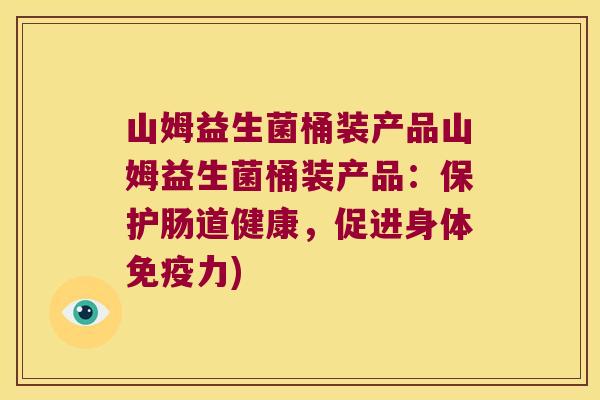 山姆益生菌桶装产品山姆益生菌桶装产品：保护肠道健康，促进身体免疫力)